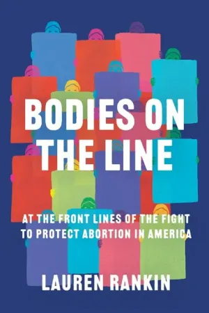 Bodies on the Line: At the Front Lines of the Fight to Protect Abortion in America - Hardcover